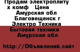 Продам электроплиту 4-х комф › Цена ­ 6 000 - Амурская обл., Благовещенск г. Электро-Техника » Бытовая техника   . Амурская обл.